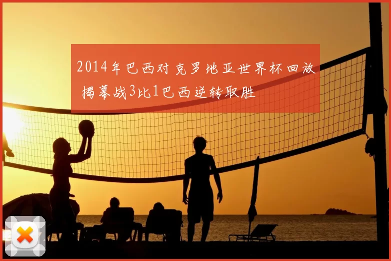2014年巴西对克罗地亚世界杯回放 揭幕战3比1巴西逆转取胜