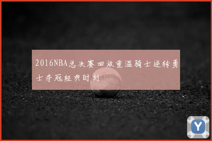 2016NBA总决赛回放重温骑士逆转勇士夺冠经典时刻