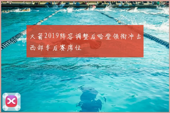 火箭2019阵容调整后哈登领衔冲击西部季后赛席位