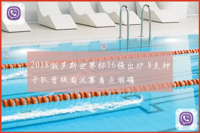 2018俄罗斯世界杯16强出炉 8支种子队晋级淘汰赛看点明确
