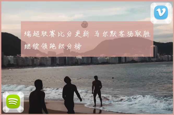 瑞超联赛比分更新 马尔默客场取胜继续领跑积分榜