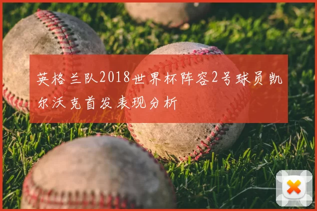 英格兰队2018世界杯阵容2号球员凯尔沃克首发表现分析