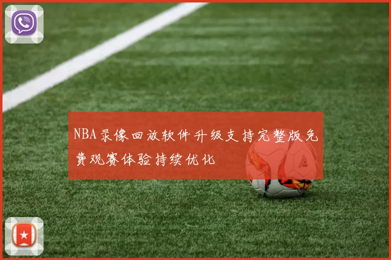 NBA录像回放软件升级支持完整版免费观赛体验持续优化