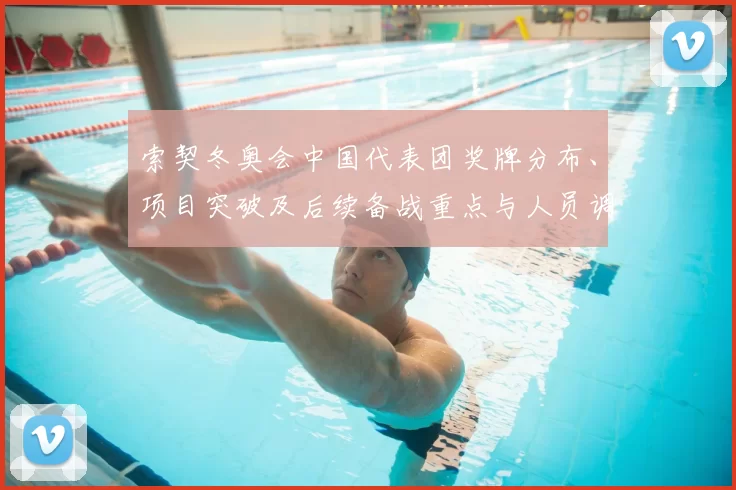 索契冬奥会中国代表团奖牌分布、项目突破及后续备战重点与人员调整建议