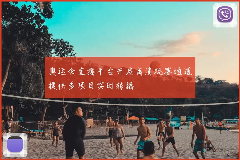 奥运会直播平台开启高清观赛通道提供多项目实时转播
