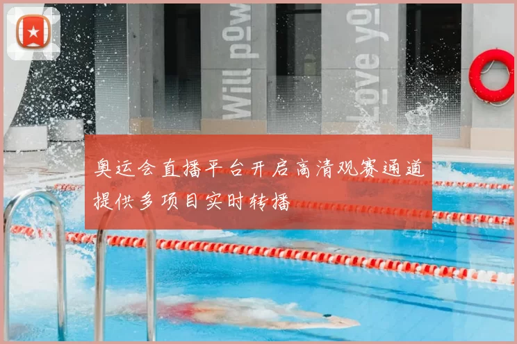 奥运会直播平台开启高清观赛通道提供多项目实时转播