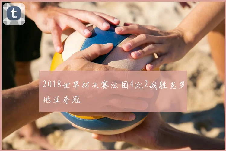 2018世界杯决赛法国4比2战胜克罗地亚夺冠