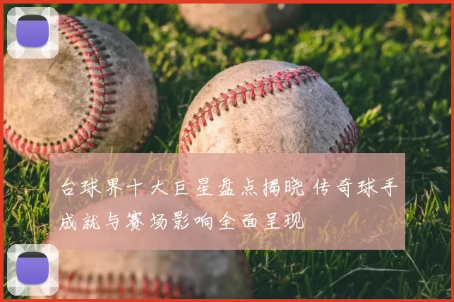台球界十大巨星盘点揭晓 传奇球手成就与赛场影响全面呈现