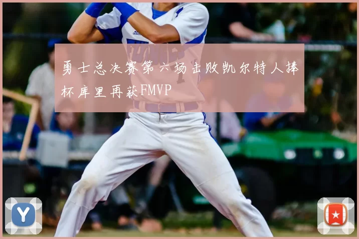 勇士总决赛第六场击败凯尔特人捧杯库里再获FMVP