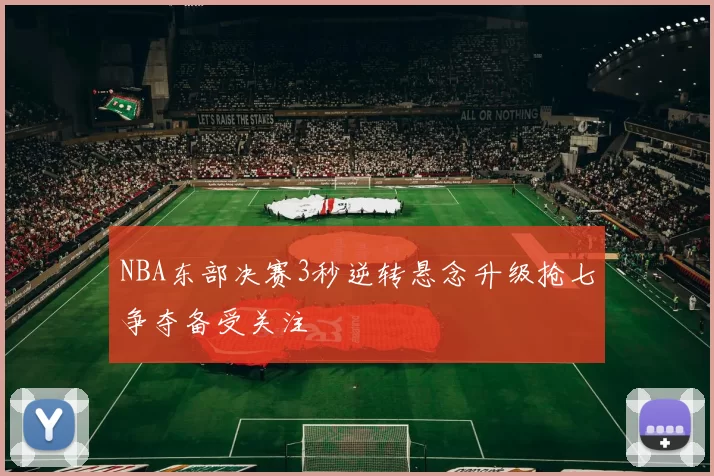 NBA东部决赛3秒逆转悬念升级抢七争夺备受关注