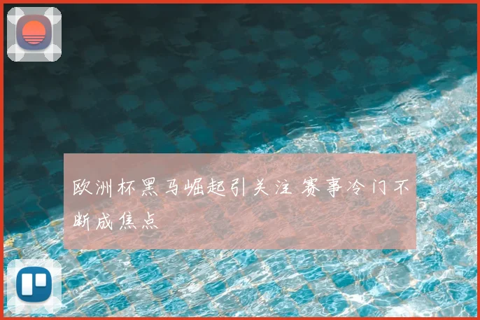 欧洲杯黑马崛起引关注 赛事冷门不断成焦点