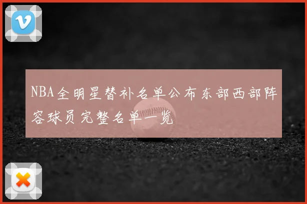NBA全明星替补名单公布东部西部阵容球员完整名单一览