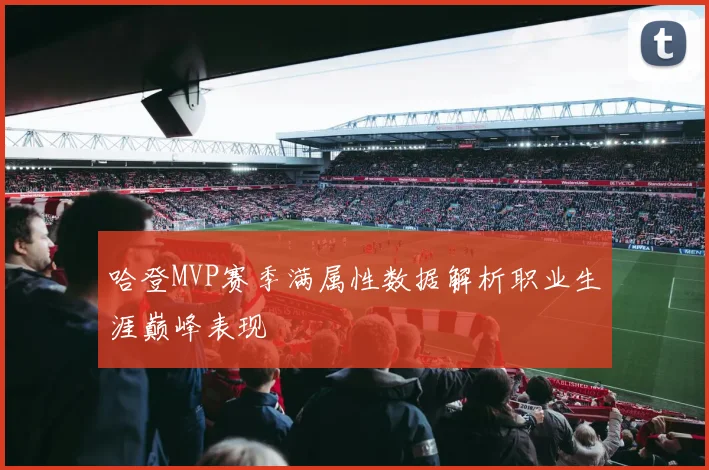哈登MVP赛季满属性数据解析职业生涯巅峰表现