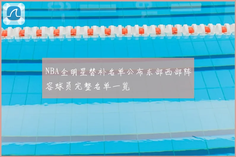 NBA全明星替补名单公布东部西部阵容球员完整名单一览