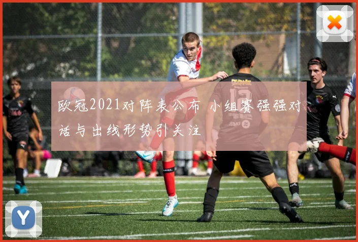 欧冠2021对阵表公布 小组赛强强对话与出线形势引关注