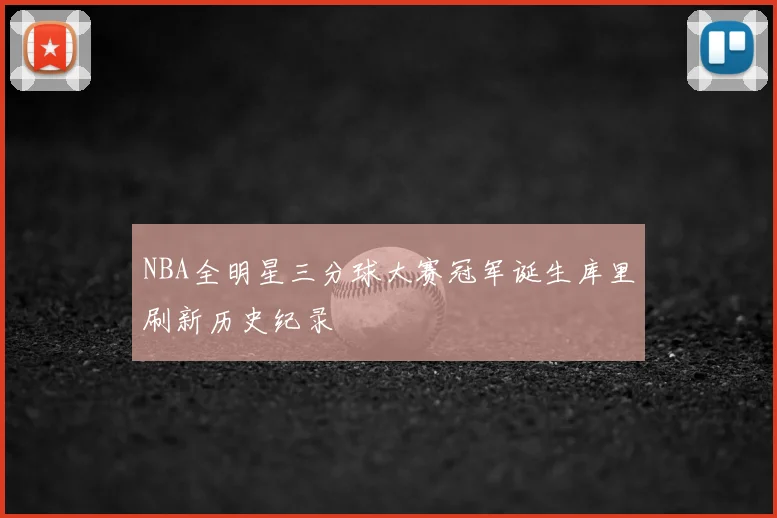 NBA全明星三分球大赛冠军诞生库里刷新历史纪录
