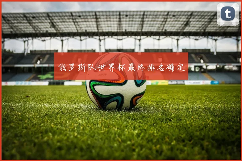 俄罗斯队世界杯最终排名确定