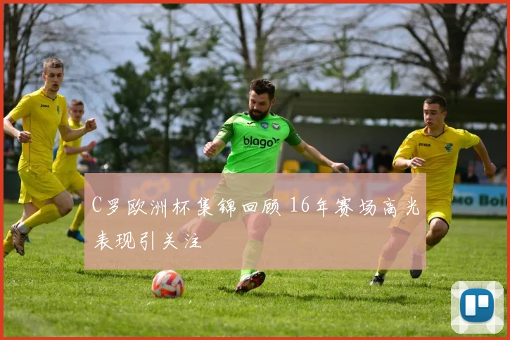 C罗欧洲杯集锦回顾 16年赛场高光表现引关注