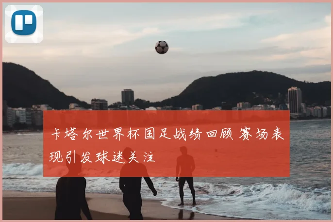 卡塔尔世界杯国足战绩回顾 赛场表现引发球迷关注