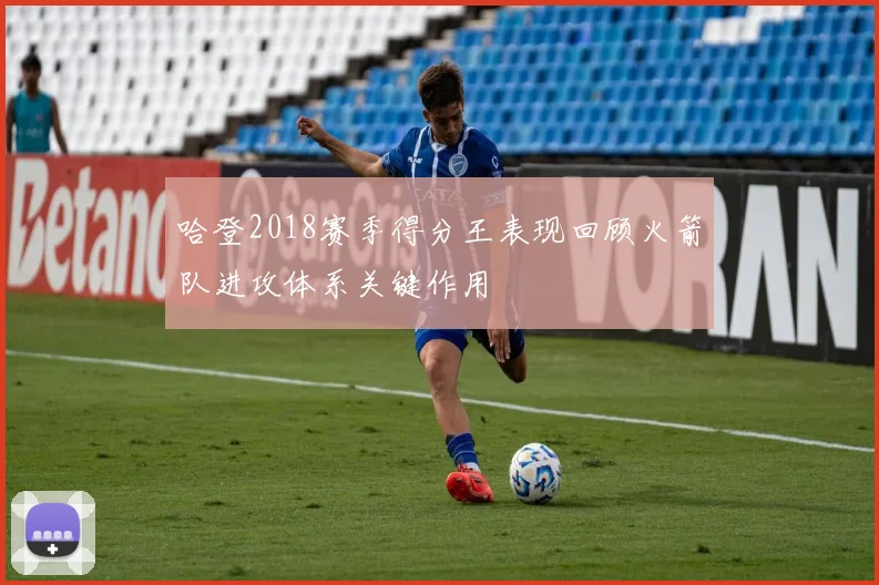 哈登2018赛季得分王表现回顾火箭队进攻体系关键作用