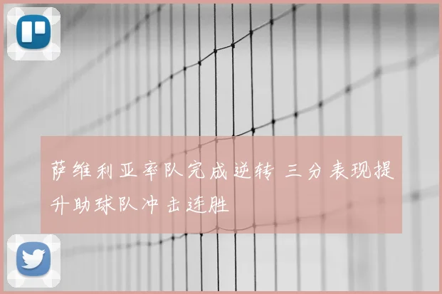 萨维利亚率队完成逆转 三分表现提升助球队冲击连胜