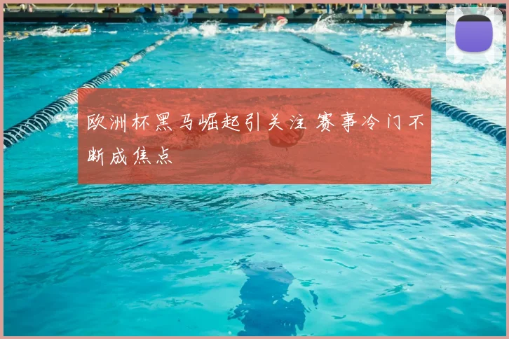 欧洲杯黑马崛起引关注 赛事冷门不断成焦点