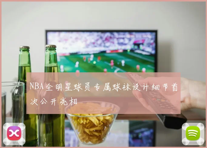NBA全明星球员专属球袜设计细节首次公开亮相
