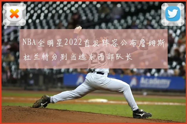 NBA全明星2022首发阵容公布詹姆斯杜兰特分别当选东西部队长